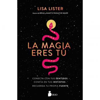 Lisa Lister La Magia Eres Tú: Conecta Con Tus Sentidos. Confía En Tus Instintos. Recuerda Tu Propia Fuente