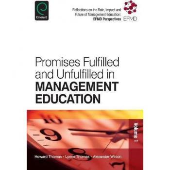 Promises Fulfilled and Unfulfilled in Management Education: Reflections on the Role, Impact and Future of Management Education: