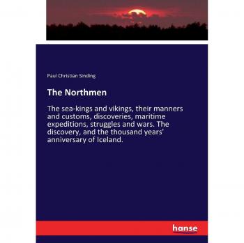 The Northmen: The sea-kings and vikings, their manners and customs, discoveries, maritime expeditions, struggles and wars. The discovery, and the thousand years' anniversary of Iceland.