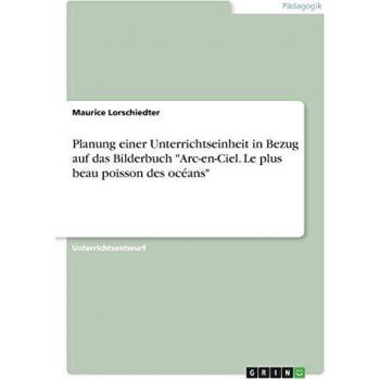 Planung einer Unterrichtseinheit in Bezug auf das Bilderbuch Arc-en-Ciel. Le plus beau poisson des océans