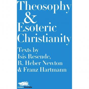 Theosophy and Esoteric Christianity: Texts by Isis Resende, R. Heber Newton and Franz Hartmann