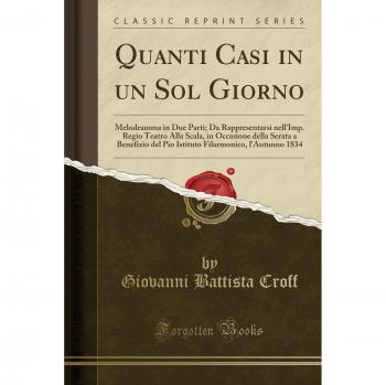 Quanti Casi in un Sol Giorno: Melodramma in Due Parti; Da Rappresentarsi nell'Imp. Regio Teatro Alla Scala, in Occasione della Serata a Benefizio del ... Filarmonico, l'Autunno 1834