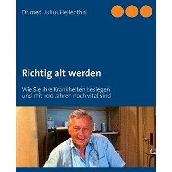 Julius Hellenthal Richtig Alt Werden: Wie Sie Ihre Krankheiten Besiegen Und Mit 100 Jahren Noch Vital Sind