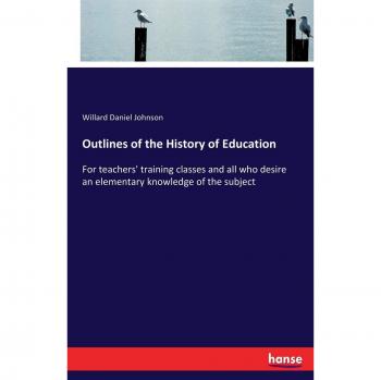 Outlines of the History of Education: For teachers' training classes and all who desire an elementary knowledge of the subject