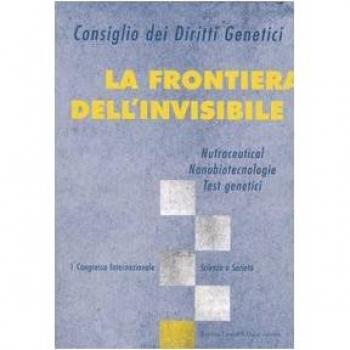 La frontiera dell'invisibile. Nutraceutical, nanobiotecnologie, test genetici. 1° Congresso internazionale. Scienza e società