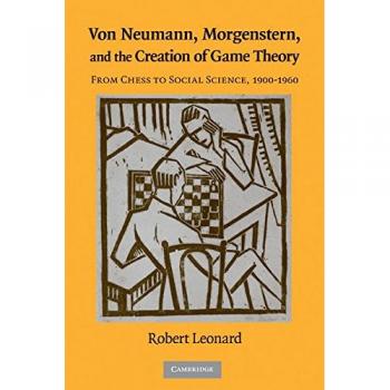 Von Neumann, Morgenstern, and the Creation of Game Theory: From Chess to Social Science, 1900–1960 (Historical Perspectives on Modern Economics)