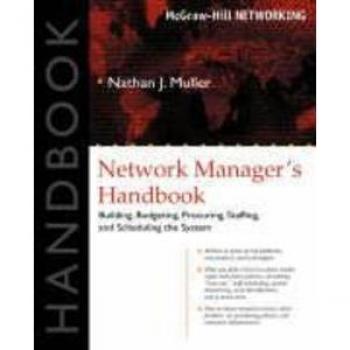 Network Managers Handbook Building Budgeting Planning Procuring Staffing and Scheduling the System by Nathan J. Muller