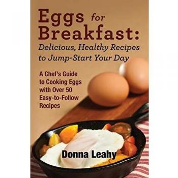 Eggs for Breakfast: Delicious, Healthy Recipes to Jump-Start Your Day: A Chef's Guide to Cooking Eggs with Over 50 Easy-to-Follow Recipes