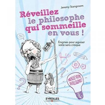 Jeremy Stangroom Réveillez Le Philosophe Qui Sommeille En Vous ! : Enigmes Et Casse-Tête Pour Secouer Vos Idées Reçues