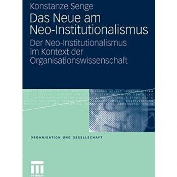 Konstanze Senge Das Neue Am Neo-Institutionalismus: Der Neo-Institutionalismus Im Kontext Der Organisationswissenschaft