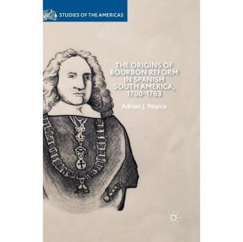 The Origins of Bourbon Reform in Spanish South America 1700-1763