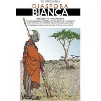 Diaspora Bianca. Romanzetto fantapolitico ad uso di quegli staterelli che da soli non valgono una cippa ma che federati con tanti altri staterelli potrebbero essere una grande potenza mondiale Ro Marcenaro