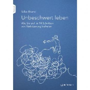 Unbeschwert leben: Wie Sie sich in zehn Schritten von Verbitterung befreien