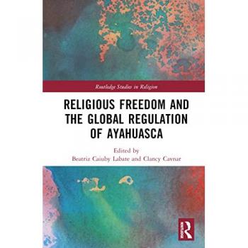 Religious Freedom and the Global Regulation of Ayahuasca (Routledge Studies in Religion)