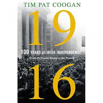 1916: One Hundred Years of Irish Independence: From the Easter Rising to the Present