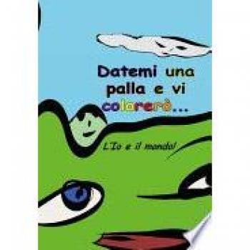 Datemi una palla e vi colorerò. L'io e il mondo. Il libro del fare e del non fare. Ediz. multilingue