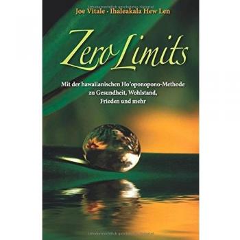 Zero Limits: Mit der Hawaiianischen Ho'oponopono-Methode zu Gesundheit, Wohlstand, Frieden und Mehr