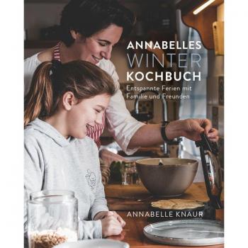 Annabelles Winter Kochbuch: Entspannte Ferien mit Familie und Freunden
