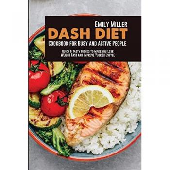 DASH DIET COOKBOOK FOR BUSY AND ACTIVE PEOPLE: Quick & Tasty Dishes to Make You Lose Weight Fast and Improve Your Lifestyle