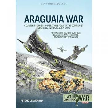 Araguaia War Volume 1 : Counterinsurgency Operations against the Communist Guerrilla in Brazil, 1967-1974: The Roots of Conflict: Brazil's Military Regime and Revolutionary Beginnings