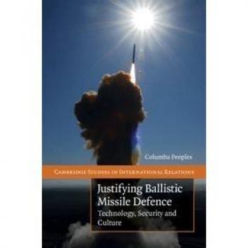 Justifying Ballistic Missile Defence: Technology, Security and Culture (Cambridge Studies in International Relations, Band 112)