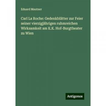 Carl La Roche: Gedenkblätter zur Feier seiner vierzigjährigen ruhmreichen Wirksamkeit am K.K. Hof-Burgtheater zu Wien