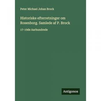 Historiske efterretninger om Rosenborg. Samlede af P. Brock: 17-19de Aarhundrede