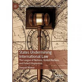 States Undermining International Law: The League of Nations, United Nations, and Failed Utopianism (Philosophy, Public Policy, and Transnational Law)
