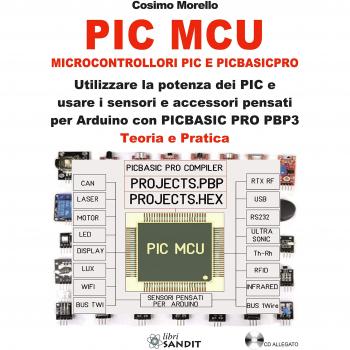 PIC MCU. Microcontrollori PIC e PICBASICPRO. Utilizzare la potenza dei PIC e usare i sensori e accessori pensati per Arduino con PICBASIC PRO PBP3. Teoria e pratica. Con CD-ROM