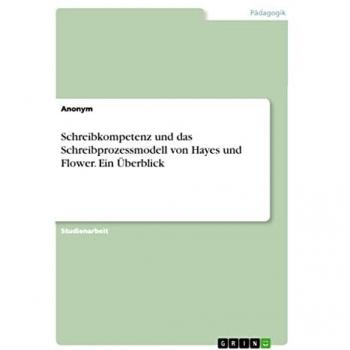 Schreibkompetenz und das Schreibprozessmodell von Hayes und Flower. Ein Überblick