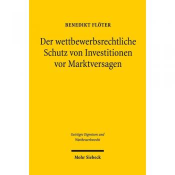 Der wettbewerbsrechtliche Schutz von Investitionen vor Marktversagen: Eine rechtsvergleichende und rechtsökonomische Untersuchung zum unmittelbaren ...