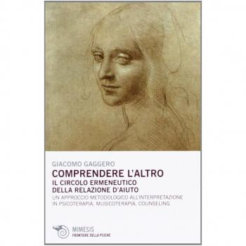 Comprendere l'altro. Il circolo ermeneutico della relazione d'aiuto. Un approccio metodologico all'interpretazione in psicoterapia, musicoterapia,counseling