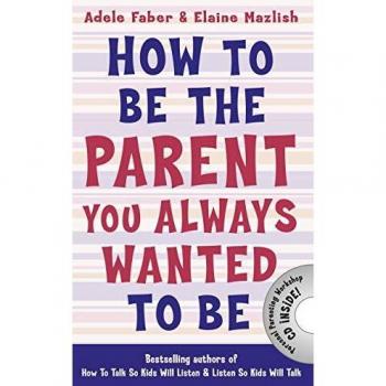 How to Be the Parent You Always Wanted to Be by Elaine Mazlish