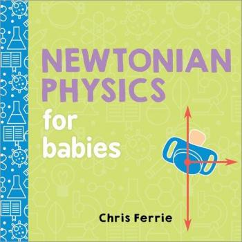 Newtonian Physics for Babies, by Chris Ferrie