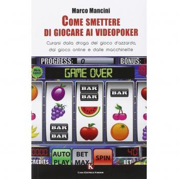 Come smettere di giocare ai videopoker. Curarsi dalla droga del gioco d'azzardo, dal gioco online e dalle macchinette
