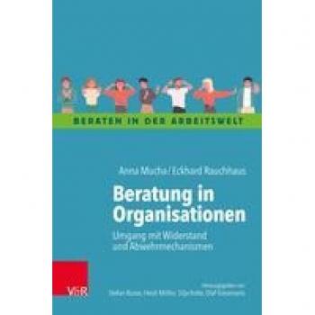 Beratung in Organisationen: Umgang mit Widerstand und Abwehrmechanismen (Beraten in der Arbeitswelt)