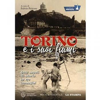 Torino e i suoi fiumi. Otto secoli di storie in 170 immagini. La città per immagini. Ediz. illustrata