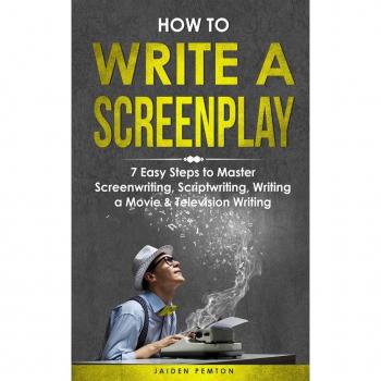 How to Write a Screenplay: 7 Easy Steps to Master Screenwriting, Scriptwriting, Writing a Movie & Television Writing (Creative Writing, Band 3)