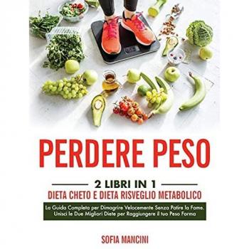 Perdere Peso: 2 Libri in 1: Dieta Cheto e Dieta Risveglio Metabolico. La Guida Completa per Dimagrire Velocemente Senza Patire la Fame. Unisci le Due Migliori Diete per Raggiungere il tuo Peso Forma