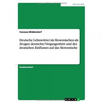 Deutsche Lehnwörter im Slowenischen als Zeugen deutscher Vergangenheit und des deutschen Einflusses auf das Slowenische