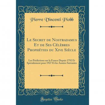 Le Secret de Nostradamus Et de Ses Célèbres Prophéties du Xive Siècle: Les Prédictions sur la France Depuis 1792 Et Spécialement pour 1927 Et les Années Suivantes