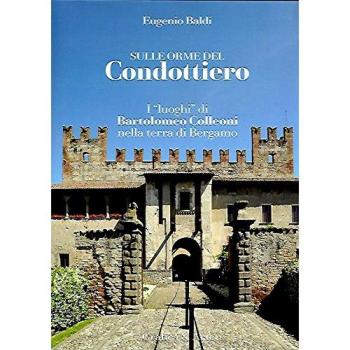 Sulle orme del condottiero. I «luoghi» di Bartolomeo Colleoni nella terra di Bergamo. Ediz. italiana e inglese