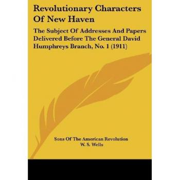 Revolutionary Characters of New Haven: The Subject of Addresses and Papers Delivered Before the General David Humphreys Branch, No. 1 (1911)