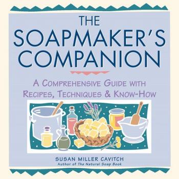 The Soapmaker's Companion : A Comprehensive Guide with Recipes, Techniques & Know-How, by Susan Miller Cavitch