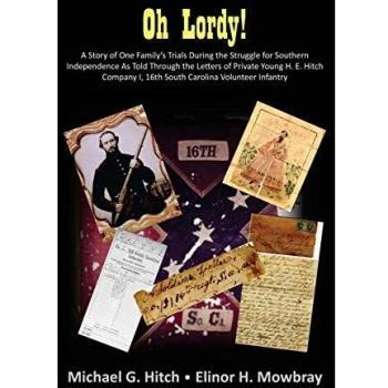 Oh Lordy! A Story of One Family's Trials During the Struggle for Southern Independence As Told Through the Letters of Private Young H. E. Hitch of the 16th South Carolina Infantry