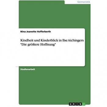 Kindheit und Kinderblick in Ilse Aichingers Die größere Hoffnung