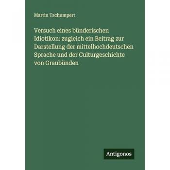 Versuch eines bünderischen Idiotikon: zugleich ein Beitrag zur Darstellung der mittelhochdeutschen Sprache und der Culturgeschichte von Graubünden