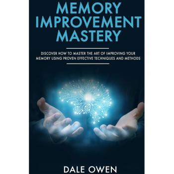 Memory Improvement Mastery: Discover How to Master The Art of Improving your Memory Using Proven Effective Techniques and Methods