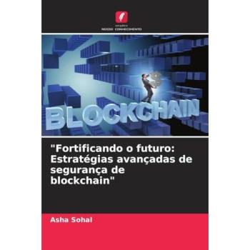 Sohal, Asha: Fortificando o futuro: Estratégias avançadas de segurança de blockchain