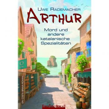 ARTHUR – Mord und andere katalanische Spezialitäten: Ein spritziger Costa Brava Krimi mit Urlaubsfeeling und Humor